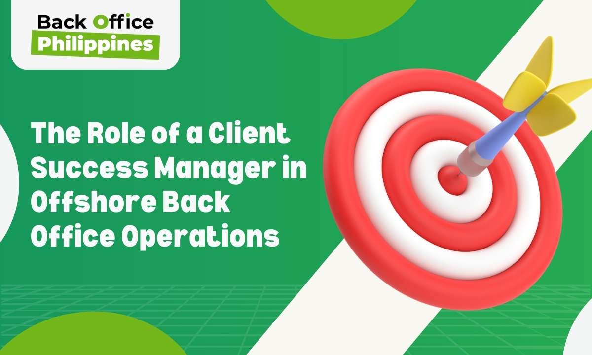 Back Office Philippines The Roles of a Client Success Manager in Offshore Back Office Operations